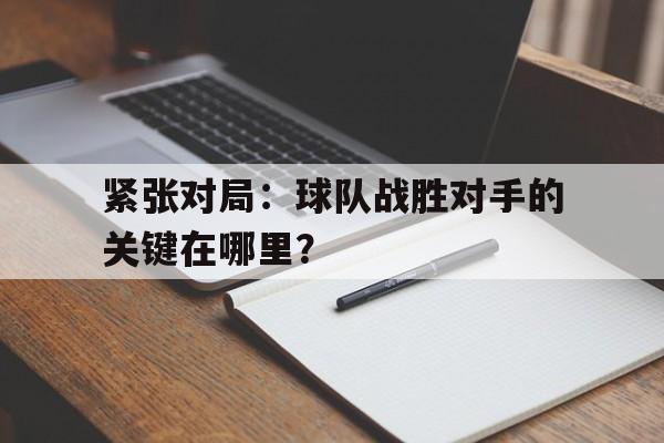 包含紧张对局：球队战胜对手的关键在哪里？的词条